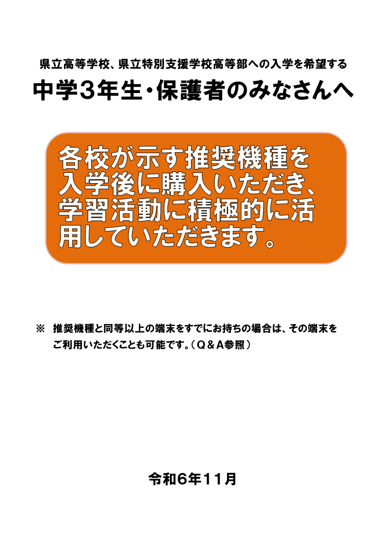 中学校3年生・保護者のみなさんへ各校が示す推奨機種を入学後に購入いただき、学習活動に積極的に活用していただきます。推奨機種と同等以上の端末をすでにお持ちの場合は、その端末をご利用いただくことも可能です。令和6年11月