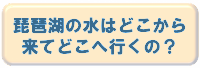 琵琶湖の水はどこから来てどこへ行くの？