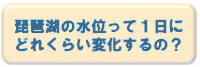 琵琶湖の水位って1日にどれくらい変化するの？