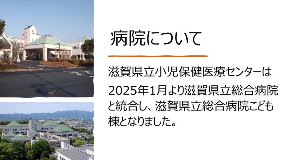 滋賀県立小児保健医療センターは2025年1月より滋賀県立総合病院と統合し、滋賀県立総合病院こども棟となりました。