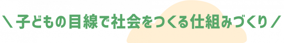子どもの目線で社会をつくる仕組みづくり