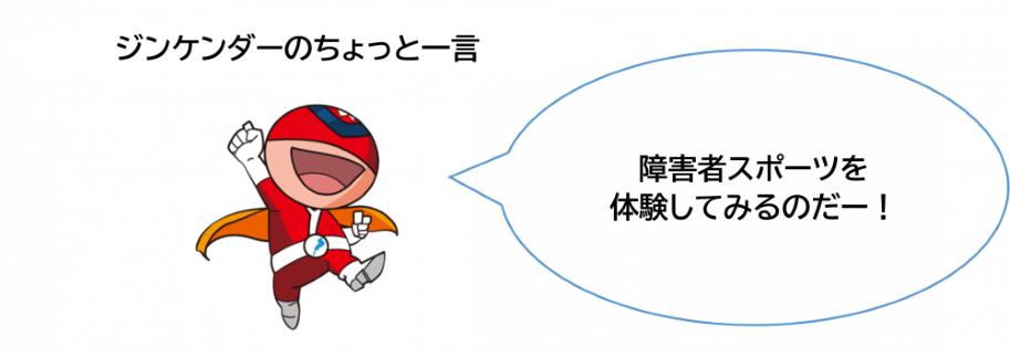 ジンケンダーのちょっと一言 障害者スポーツを体験してみるのだー!