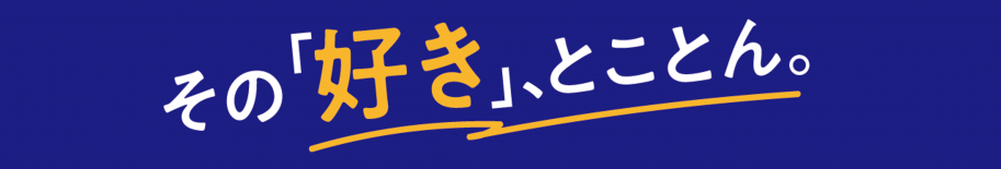 その「好き」、とことん。