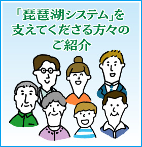 「琵琶湖システム」を支えてくださる方々のご紹介